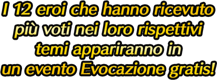 I 12 eroi che hanno ricevuto più voti nei loro rispettivi temi appariranno in un evento Evocazione gratis!